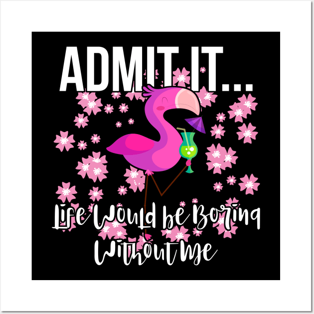 Admit It Life Would be Boring Without Me Funny Flamingo Wall Art by threefngrs